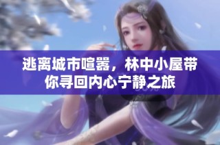 逃离城市喧嚣，林中小屋带你寻回内心宁静之旅