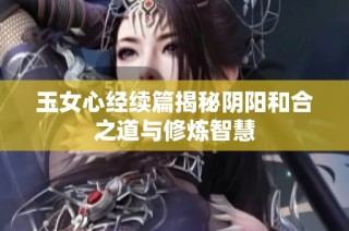 玉女心经续篇揭秘阴阳和合之道与修炼智慧