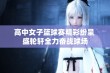 高中女子篮球赛精彩纷呈 盛轮轩全力奋战球场