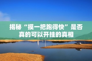 揭秘“摸一把跑得快”是否真的可以开挂的真相