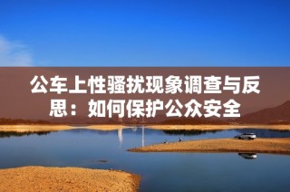 公车上性骚扰现象调查与反思：如何保护公众安全
