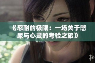 《忍耐的极限：一场关于憋尿与心灵的考验之旅》