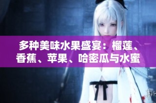 多种美味水果盛宴：榴莲、香蕉、苹果、哈密瓜与水蜜桃的完美搭配