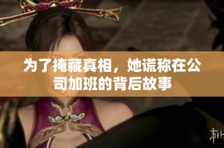 为了掩藏真相，她谎称在公司加班的背后故事