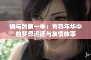枫与铃第一季：青春年华中的梦想追逐与友情故事