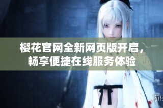 樱花官网全新网页版开启，畅享便捷在线服务体验