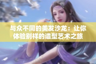 与众不同的美发沙龙：让你体验别样的造型艺术之旅