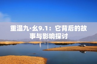 重温九·幺9.1：它背后的故事与影响探讨