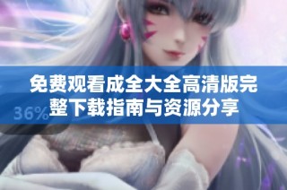 免费观看成全大全高清版完整下载指南与资源分享