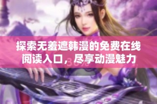 探索无羞遮韩漫的免费在线阅读入口，尽享动漫魅力