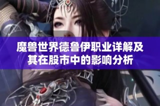 魔兽世界德鲁伊职业详解及其在股市中的影响分析