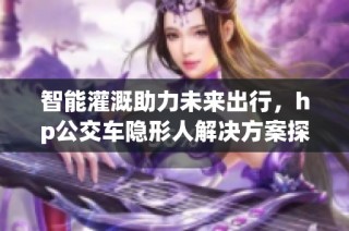 智能灌溉助力未来出行，hp公交车隐形人解决方案探秘