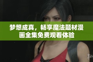 梦想成真，畅享魔法题材漫画全集免费观看体验