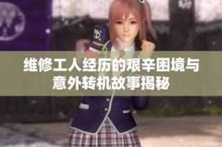 维修工人经历的艰辛困境与意外转机故事揭秘