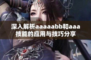 深入解析aaaaabb和aaa技能的应用与技巧分享