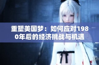 重塑美国梦：如何应对1980年后的经济挑战与机遇