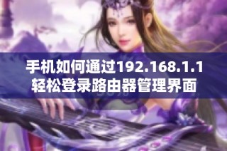 手机如何通过192.168.1.1轻松登录路由器管理界面
