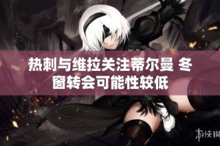 热刺与维拉关注蒂尔曼 冬窗转会可能性较低