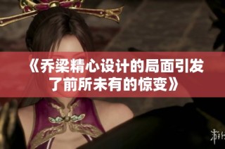 《乔梁精心设计的局面引发了前所未有的惊变》