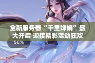 全新服务器“千里婵娟”盛大开启 迎接精彩活动狂欢庆典
