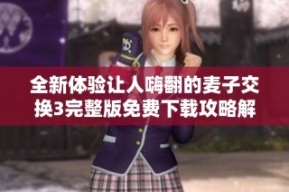 全新体验让人嗨翻的麦子交换3完整版免费下载攻略解析