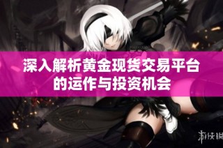 深入解析黄金现货交易平台的运作与投资机会
