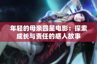 年轻的母亲四星电影：探索成长与责任的感人故事