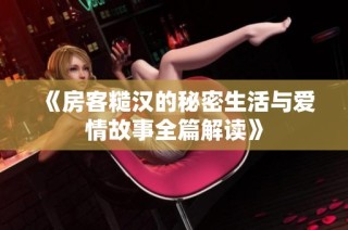 《房客糙汉的秘密生活与爱情故事全篇解读》
