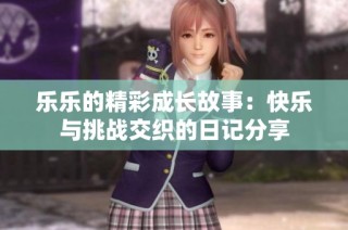 乐乐的精彩成长故事：快乐与挑战交织的日记分享