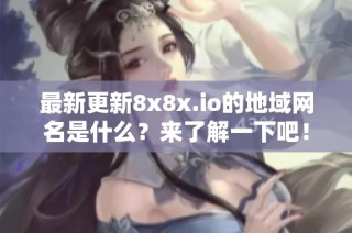 最新更新8x8x.io的地域网名是什么？来了解一下吧！