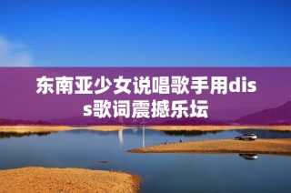 东南亚少女说唱歌手用diss歌词震撼乐坛