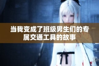 当我变成了班级男生们的专属交通工具的故事