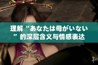 理解“あなたは母がいない”的深层含义与情感表达