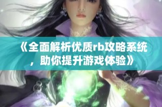 《全面解析优质rb攻略系统，助你提升游戏体验》