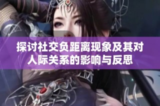 探讨社交负距离现象及其对人际关系的影响与反思