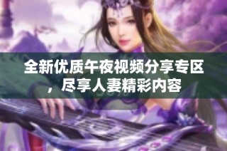 全新优质午夜视频分享专区，尽享人妻精彩内容