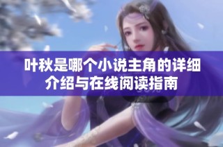 叶秋是哪个小说主角的详细介绍与在线阅读指南