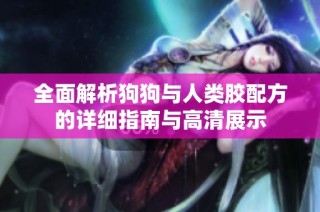 全面解析狗狗与人类胶配方的详细指南与高清展示
