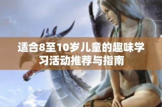 适合8至10岁儿童的趣味学习活动推荐与指南