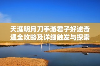 天涯明月刀手游君子好逑奇遇全攻略及详细触发与探索方法解析