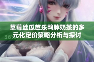 草莓丝瓜芭乐鸭脖奶茶的多元化定价策略分析与探讨
