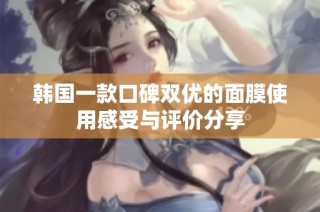 韩国一款口碑双优的面膜使用感受与评价分享