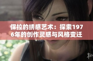 保拉的绣感艺术：探索1976年的创作灵感与风格变迁