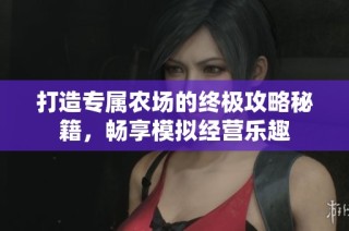 打造专属农场的终极攻略秘籍，畅享模拟经营乐趣