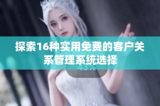 探索16种实用免费的客户关系管理系统选择