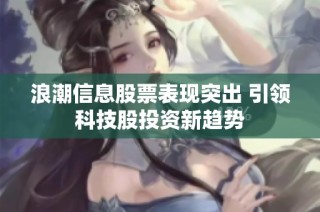 浪潮信息股票表现突出 引领科技股投资新趋势