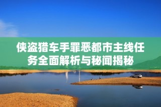 侠盗猎车手罪恶都市主线任务全面解析与秘闻揭秘