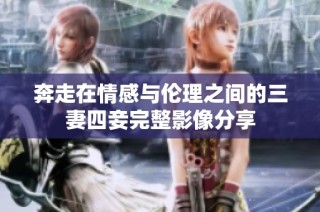 奔走在情感与伦理之间的三妻四妾完整影像分享