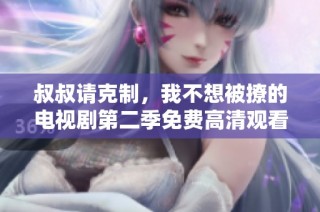 叔叔请克制，我不想被撩的电视剧第二季免费高清观看