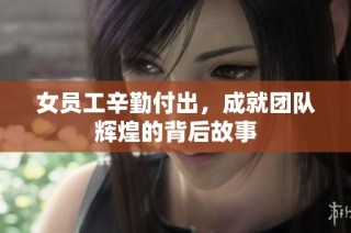 女员工辛勤付出，成就团队辉煌的背后故事